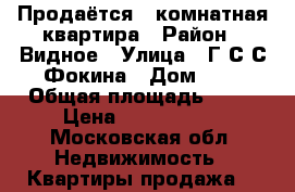 Продаётся 1 комнатная квартира › Район ­ Видное › Улица ­ Г.С.С.Фокина › Дом ­ 8 › Общая площадь ­ 40 › Цена ­ 4 150 000 - Московская обл. Недвижимость » Квартиры продажа   